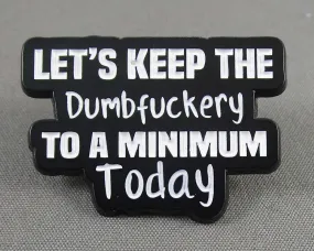 "Let's Keep the Dumbfuckery to a Minimum Today" Enamel Pin 1pc (BIN 48)