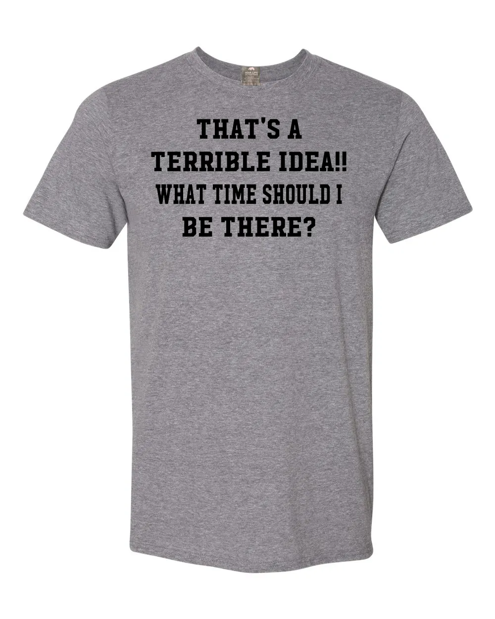 THAT'S A TERRIBLE IDEA..WHAT TIME SHOULD I BE THERE? T-shirt,,Terrible ideas can lead to fun!!!