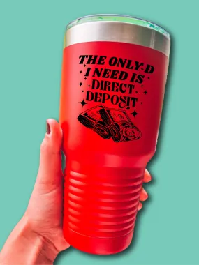 The Only D I Need Is Direct Deposit - UV TUMBLER